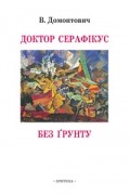 Віктор Домонтович - Доктор Серафікус. Без ґрунту (сборник)