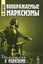 Реймон Клод Фердинанд Арон - Воображаемые марксизмы
