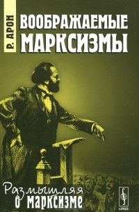 Реймон Клод Фердинанд Арон - Воображаемые марксизмы