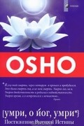 Ошо - Умри, о йог, умри. Постижение Высшей Истины