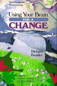 Richard Bandler - Using Your Brain For a Change: Neuro-Linguistic Programming