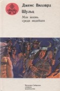 Джеймс Виллард Шульц - Моя жизнь среди индейцев (сборник)