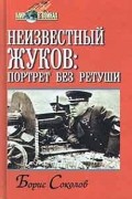 Борис Соколов - Неизвестный Жуков: портрет без ретуши в зеркале эпохи