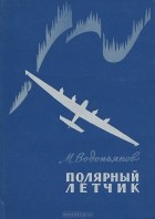 М. Водопьянов - Полярный летчик