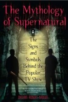 Nathan Robert Brown - The Mythology of Supernatural: The Signs and Symbols Behind the Popular TV Show