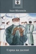 Іван Шамякін - Сэрца на далоні