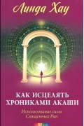 Линда Хау - Как исцелять Хрониками Акаши. Использование силы Священных Ран