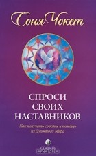 Соня Чокет - Спроси своих наставников. Как получать советы и помощь из Духовного Мира