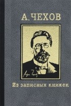 А. Чехов - А. Чехов. Из записных книжек
