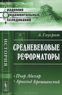 А. Гаусрат - Средневековые реформаторы. Пьер Абеляр. Арнольд Брешианский
