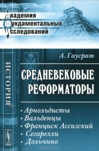 А. Гаусрат - Средневековые реформаторы. Арнольдисты. Вальденцы. Франциск Ассизский. Сегарелли. Дольчино