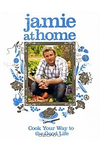 Jamie Oliver - Jamie at Home: Cook Your Way to the Good Life