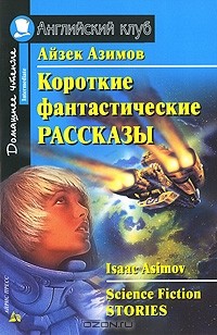 Айзек Азимов - Айзек Азимов. Короткие фантастические рассказы / Isaac Asimov: Science Fiction Stories (сборник)