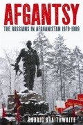 Родрик Брейтвейт - Afgantsy: The Russians In Afghanistan, 1979-1989