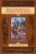 Марк Твен - Янки из Коннектикута при дворе короля Артура