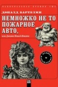 Дональд Бартелми - Немножко не то пожарное авто, или Джинн Инисе-Инито