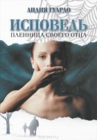 Лидия Гуардо - Исповедь. Пленница своего отца