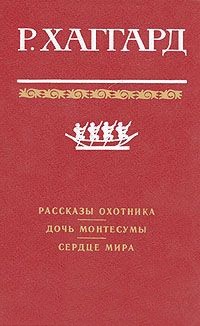 Р. Хаггард - Рассказы охотника. Дочь Монтесумы. Сердце Мира (сборник)