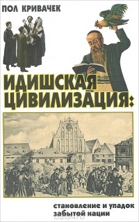 Пол Кривачек - Идишская цивилизация. Становление и упадок забытой нации