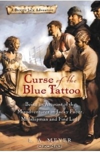 Louis A. Meyer - Curse of the Blue Tattoo : Being an Account of the Misadventures of Jacky Faber, Midshipman and Fine Lady (Bloody Jack Adventures)