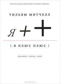 Уильям Митчелл - Я ++ человек, город, сети
