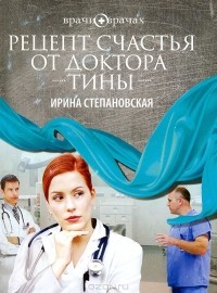 Ирина Степановская - Рецепт счастья от доктора Тины