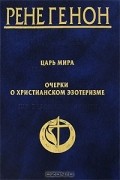 Рене Генон - Царь мира. Очерки о христианском эзотеризме (сборник)