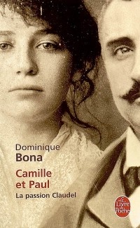 Dominique Bona - Camille et Paul. La passion Claudel