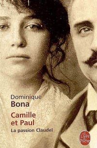 Dominique Bona - Camille et Paul. La passion Claudel