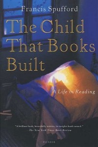 Francis Spufford - The Child That Books Built: A Life in Reading