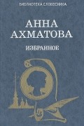 Анна Ахматова - Анна Ахматова. Избранное