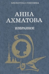Анна Ахматова - Анна Ахматова. Избранное