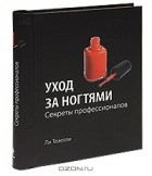 Ли Тозелли - Уход за ногтями. Секреты профессионалов
