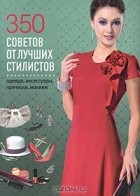  - 350 советов от лучших стилистов. Одежда, аксессуары, прически, макияж