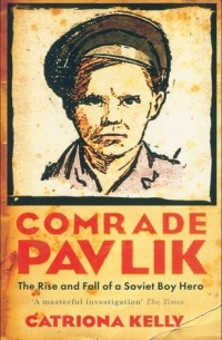 Catriona Kelly - Comrade Pavlik: The Rise and Fall of a Soviet Boy Hero