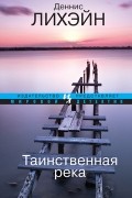 Деннис Лихэйн - Таинственная река