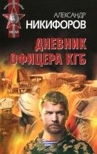 Александр Никифоров - Дневник офицера КГБ