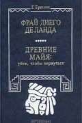 Г. Ершова - Фрай Диего де Ланда. Древние майя: Уйти, чтобы вернуться (сборник)