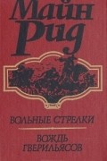 Томас Майн Рид - Вольные стрелки. Вождь гверильясов