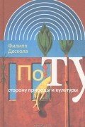 Филипп Дескола - По ту сторону природы и культуры