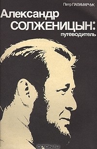 Петр Паламарчук - Александр Солженицын: путеводитель