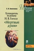 Е. И. Анненкова - Путеводитель по роману Н. В. Гоголя "Мертвые души"