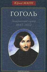 Юрий Манн - Гоголь. Завершение пути. 1845-1852
