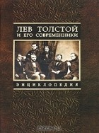  - Лев Толстой и его современники. Энциклопедия
