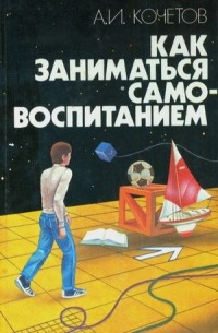 Александр Ильич Кочетов - Как заниматься самовоспитанием