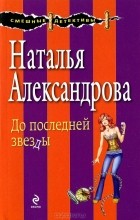 Наталья Александрова - До последней звезды