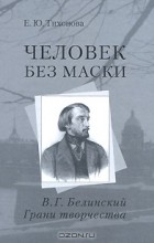 Е. Ю. Тихонова - Человек без маски. В. Г. Белинский. Грани творчества