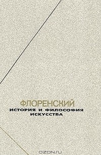 Флоренский. История и философия искусства (сборник)