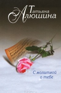 Татьяна Алюшина - С молитвой о тебе
