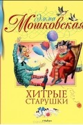 Эмма Мошковская - Хитрые старушки